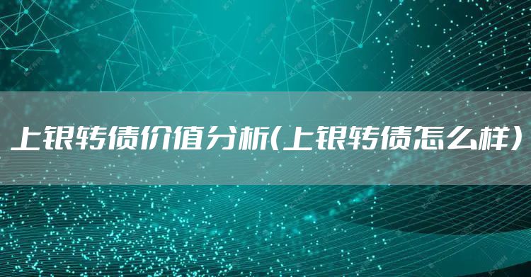 上银转债价值分析（上银转债怎么样）