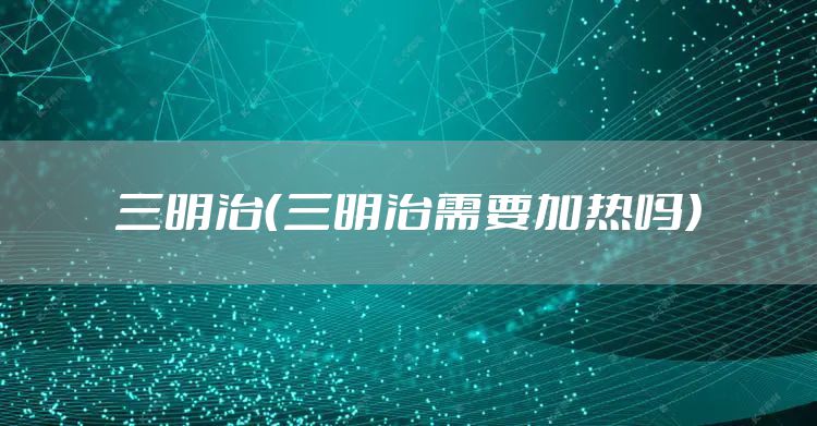 三明治（三明治需要加热吗）