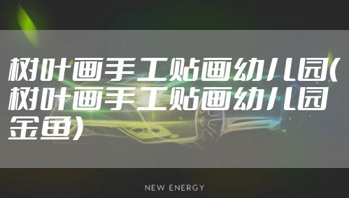 树叶画手工贴画幼儿园（树叶画手工贴画幼儿园金鱼）
