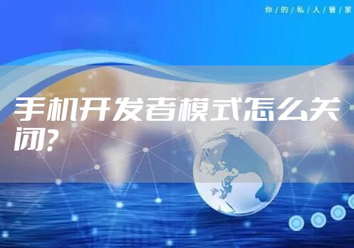 手机开发者模式怎么关闭？