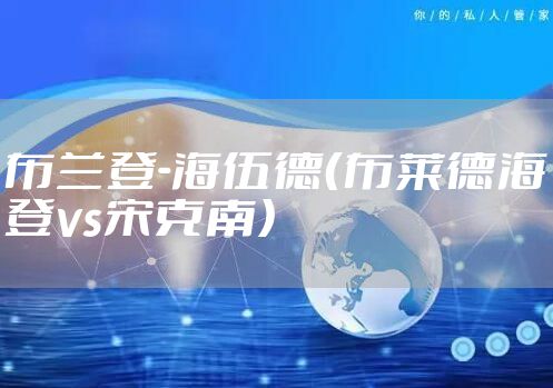 布兰登-海伍德（布莱德海登vs宋克南）