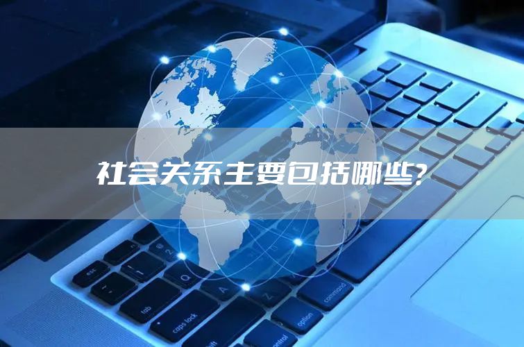社会关系主要包括哪些？