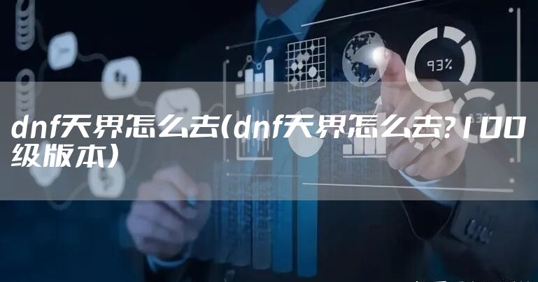 dnf天界怎么去（dnf天界怎么去?100级版本）