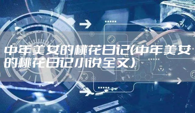 中年美女的桃花日记（中年美女的桃花日记小说全文）