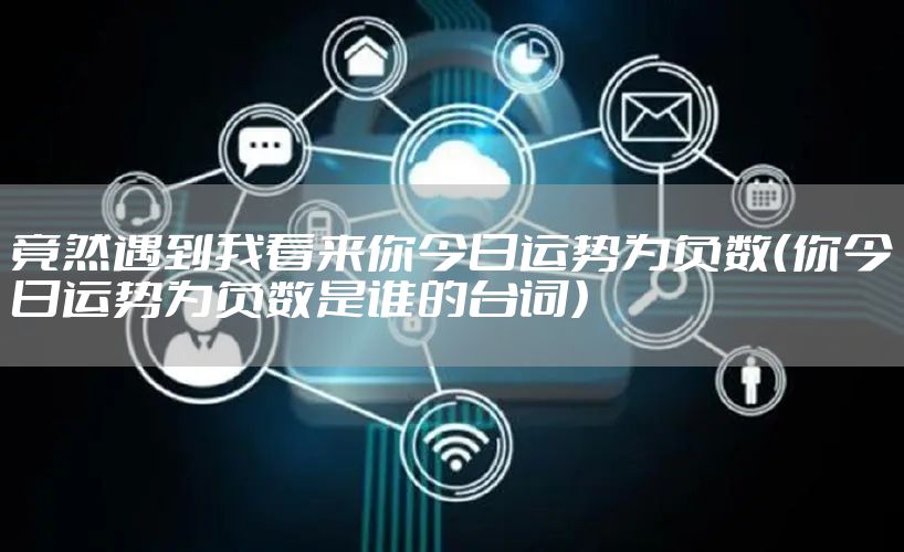 竟然遇到我看来你今日运势为负数（你今日运势为负数是谁的台词）