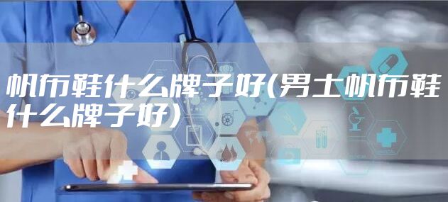 帆布鞋什么牌子好（男士帆布鞋什么牌子好）