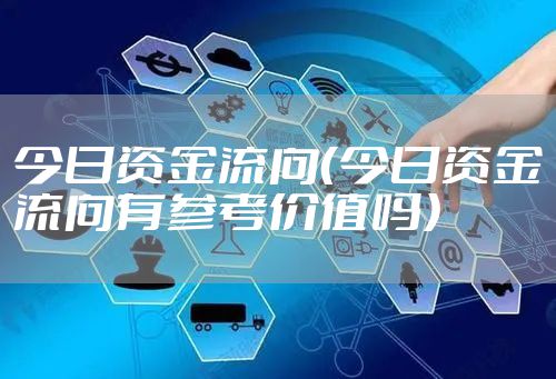 今日资金流向（今日资金流向有参考价值吗）