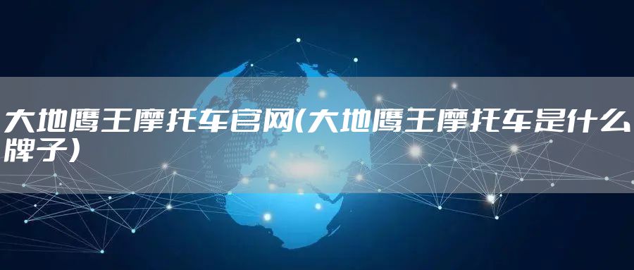 大地鹰王摩托车官网（大地鹰王摩托车是什么牌子）