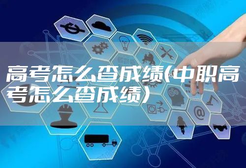 高考怎么查成绩（中职高考怎么查成绩）