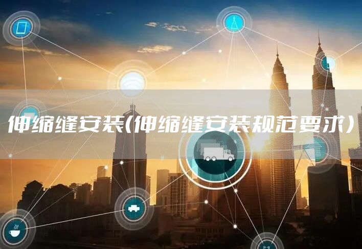伸缩缝安装（伸缩缝安装规范要求）