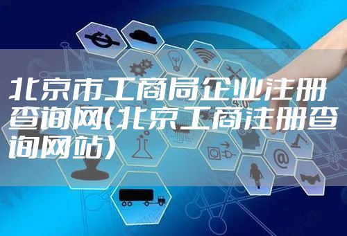 北京市工商局企业注册查询网（北京工商注册查询网站）