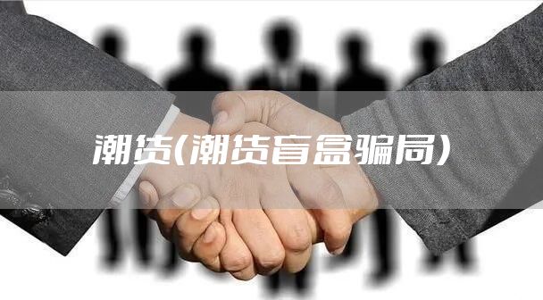 潮货（潮货盲盒骗局）