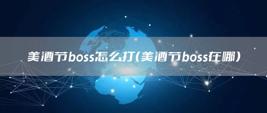 美酒节boss怎么打（美酒节boss在哪）