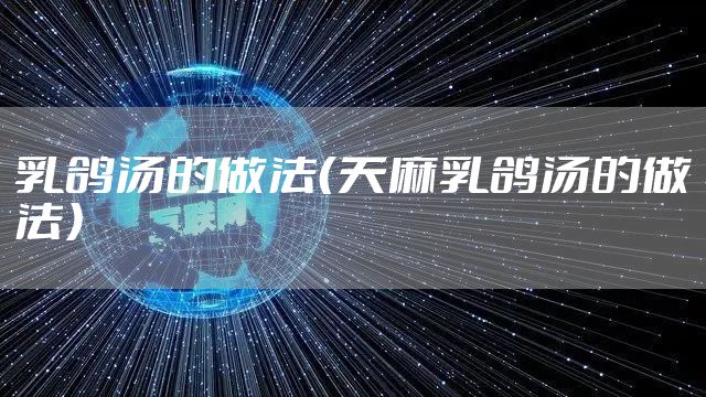 乳鸽汤的做法（天麻乳鸽汤的做法）