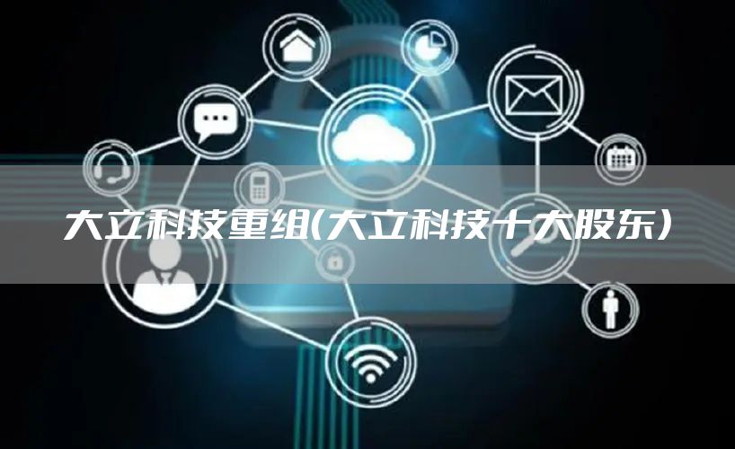 大立科技重组（大立科技十大股东）