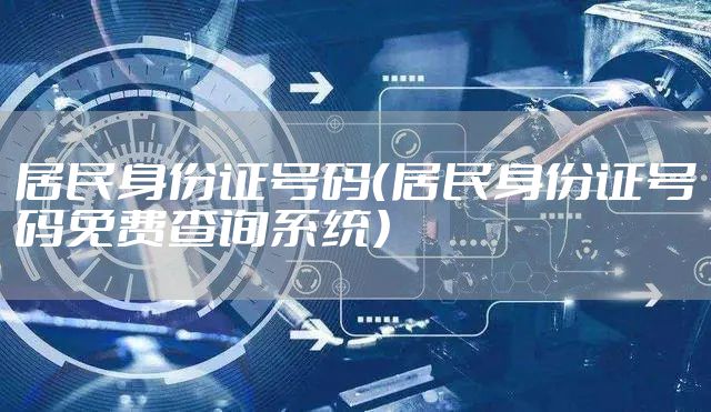 居民身份证号码（居民身份证号码免费查询系统）