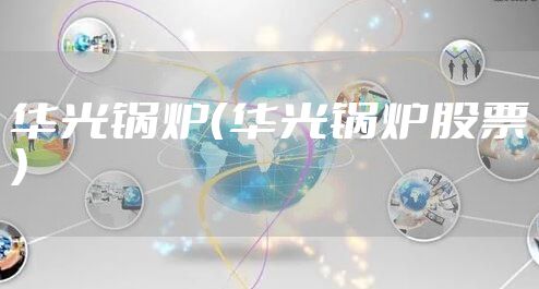 华光锅炉（华光锅炉股票）