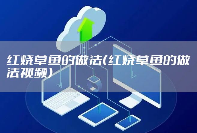红烧草鱼的做法（红烧草鱼的做法视频）