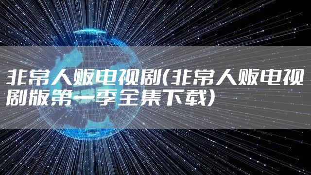 非常人贩电视剧（非常人贩电视剧版第一季全集下载）
