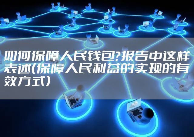 如何保障人民钱包？报告中这样表述（保障人民利益的实现的有效方式）