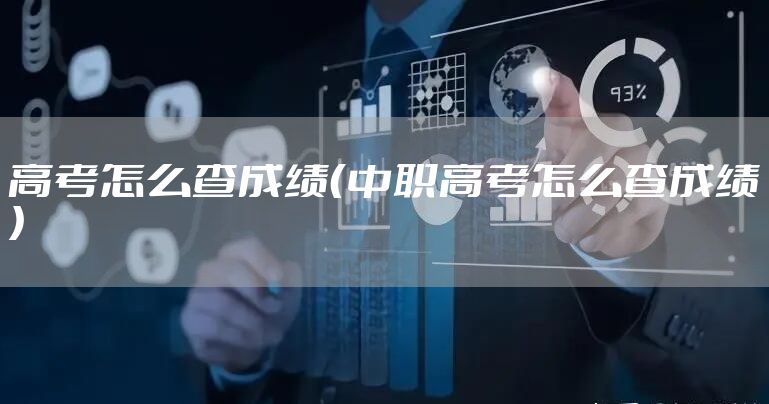高考怎么查成绩（中职高考怎么查成绩）