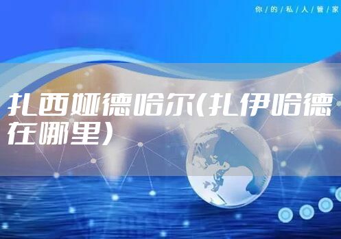 扎西娅德哈尔（扎伊哈德在哪里）