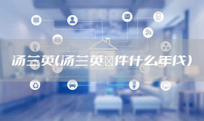 汤兰英（汤兰英亊件什么年伐）