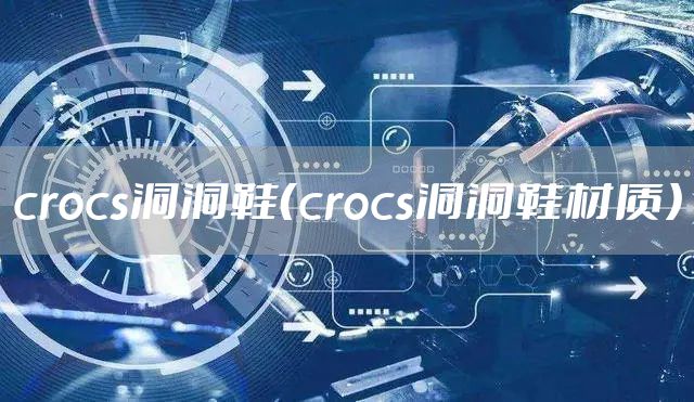 crocs洞洞鞋（crocs洞洞鞋材质）
