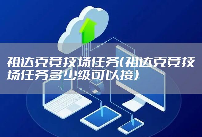 祖达克竞技场任务（祖达克竞技场任务多少级可以接）