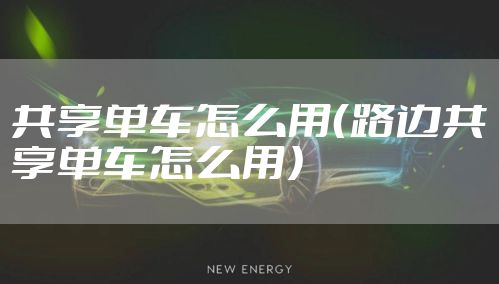 共享单车怎么用（路边共享单车怎么用）