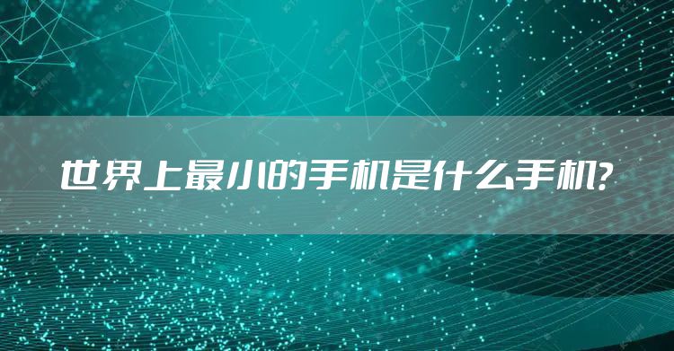 世界上最小的手机是什么手机？