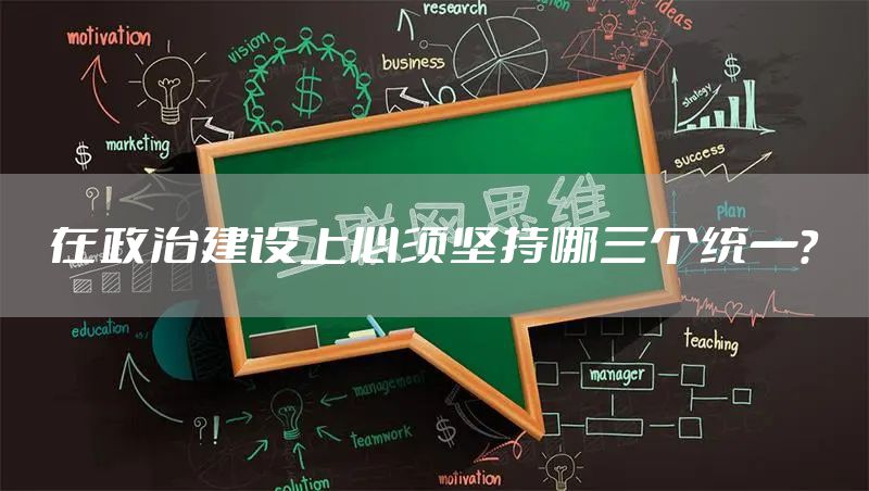 在政治建设上必须坚持哪三个统一？