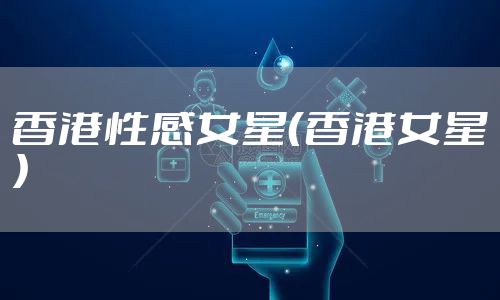 香港性感女星（香港女星）