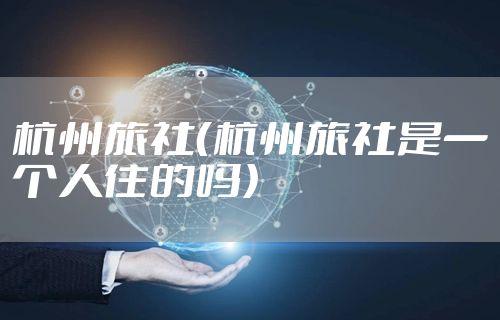 杭州旅社（杭州旅社是一个人住的吗）