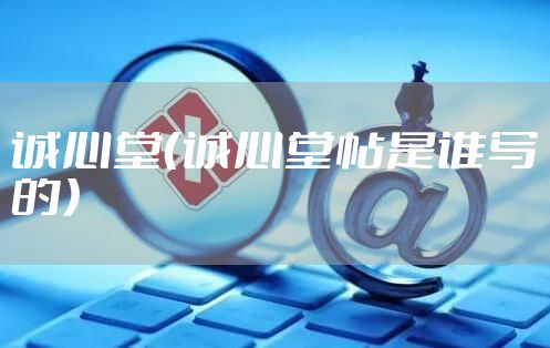 诚心堂（诚心堂帖是谁写的）