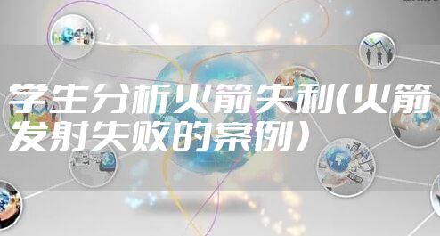 学生分析火箭失利（火箭发射失败的案例）