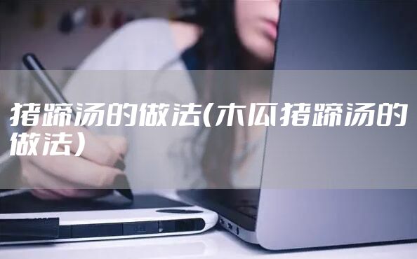 猪蹄汤的做法（木瓜猪蹄汤的做法）