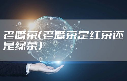 老鹰茶（老鹰茶是红茶还是绿茶）