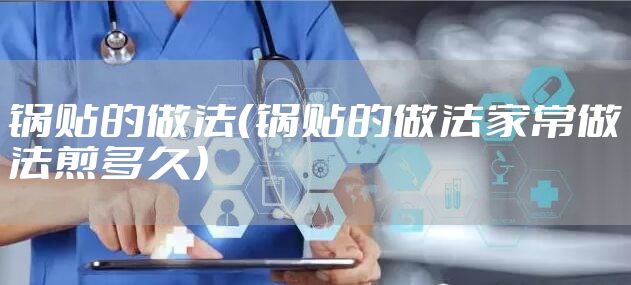 锅贴的做法（锅贴的做法家常做法煎多久）