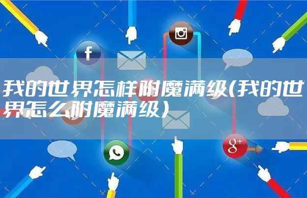 我的世界怎样附魔满级（我的世界怎么附魔满级）