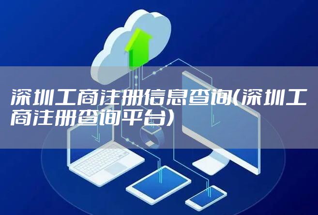 深圳工商注册信息查询（深圳工商注册查询平台）