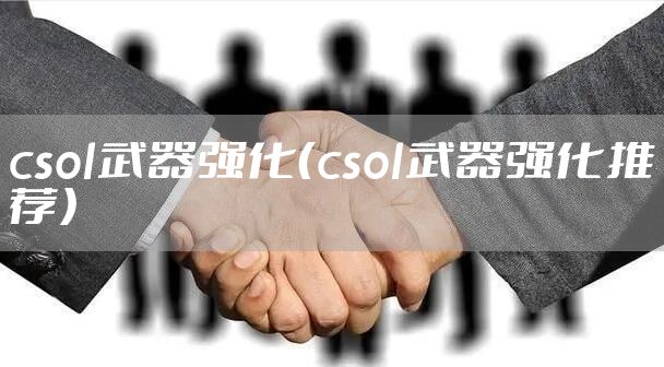 csol武器强化（csol武器强化推荐）