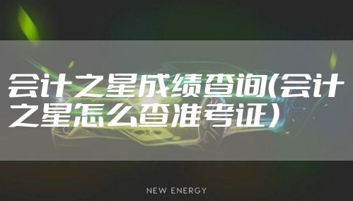 会计之星成绩查询（会计之星怎么查准考证）