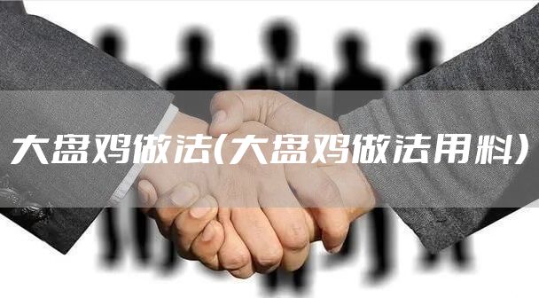 大盘鸡做法（大盘鸡做法用料）