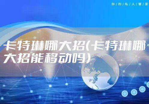 卡特琳娜大招（卡特琳娜大招能移动吗）