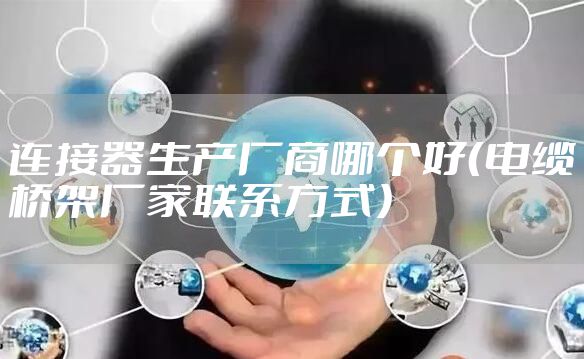 连接器生产厂商哪个好（电缆桥架厂家联系方式）