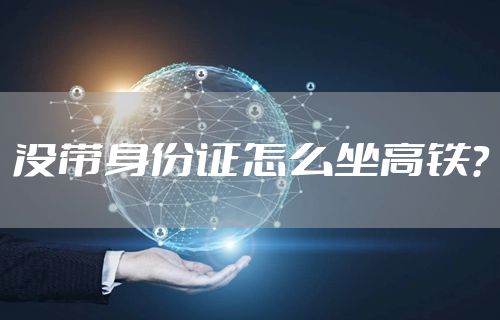 没带身份证怎么坐高铁？