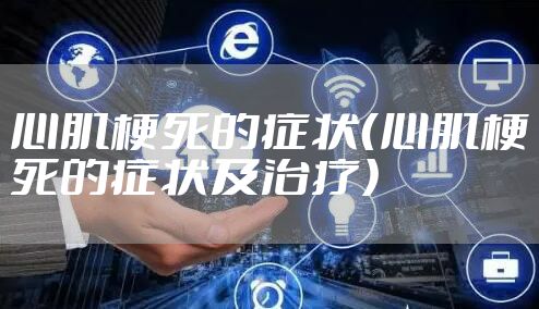 心肌梗死的症状（心肌梗死的症状及治疗）