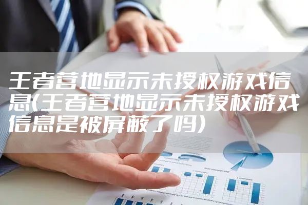 王者营地显示未授权游戏信息（王者营地显示未授权游戏信息是被屏蔽了吗）