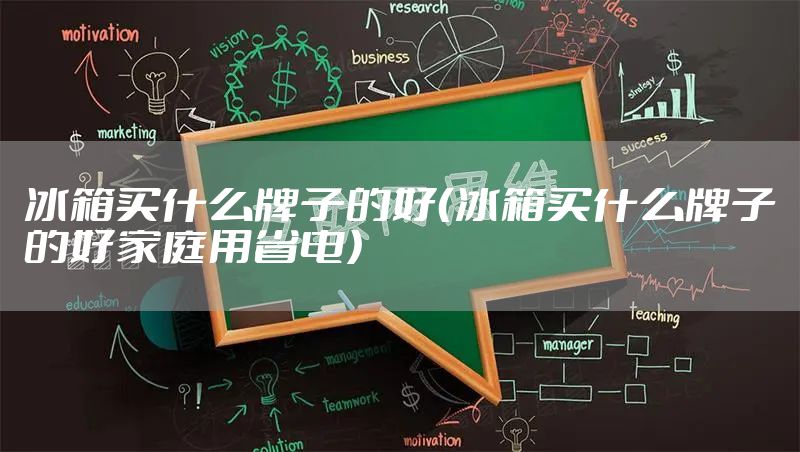 冰箱买什么牌子的好（冰箱买什么牌子的好家庭用省电）